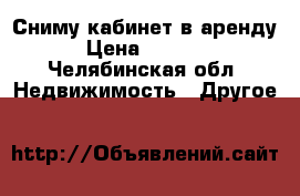 Сниму кабинет в аренду › Цена ­ 5 000 - Челябинская обл. Недвижимость » Другое   